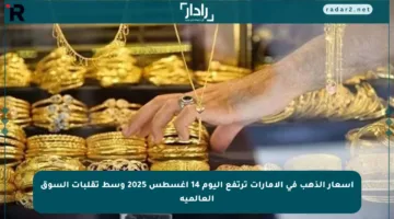 أسعار الذهب في الإمارات ترتفع اليوم 14 أغسطس 2025 وسط تقلبات السوق العالمية